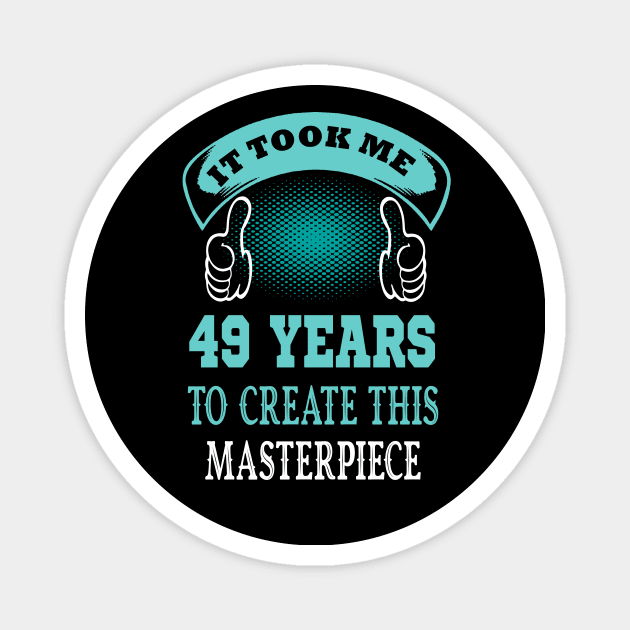 It took me 49 years to create this master piece..49 birthday gift Magnet by DODG99
